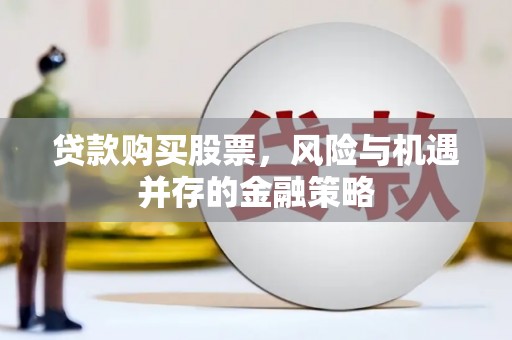 马公贷款购买股票，风险与机遇并存的金融策略