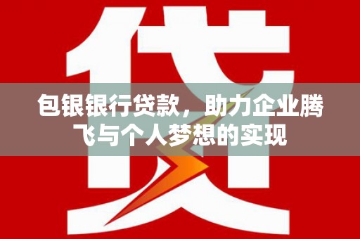 马公包银银行贷款，助力企业腾飞与个人梦想的实现
