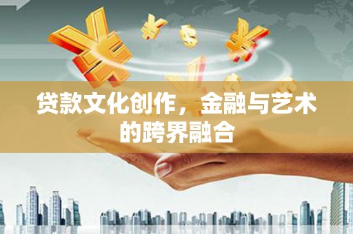 马公贷款文化创作，金融与艺术的跨界融合