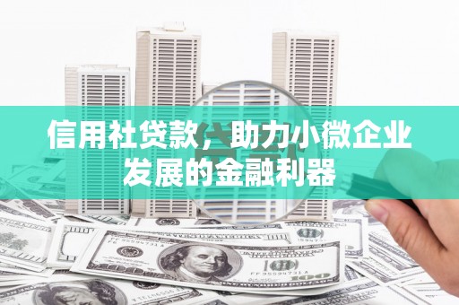 马公信用社贷款，助力小微企业发展的金融利器