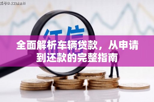 马公全面解析车辆贷款，从申请到还款的完整指南