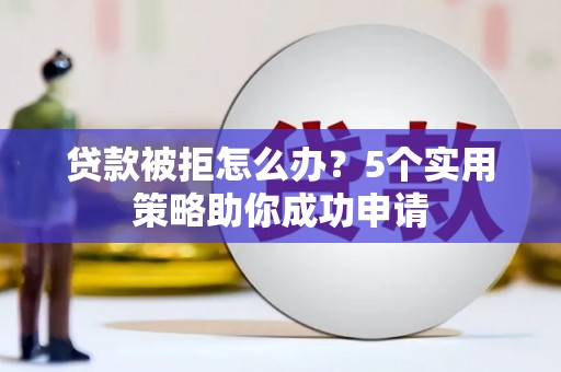 马公贷款被拒怎么办？5个实用策略助你成功申请