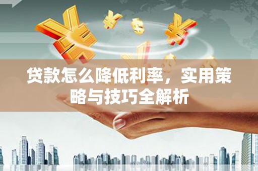 马公贷款怎么降低利率，实用策略与技巧全解析