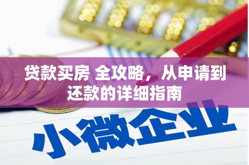 马公贷款买房 全攻略，从申请到还款的详细指南