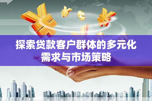 马公探索贷款客户群体的多元化需求与市场策略