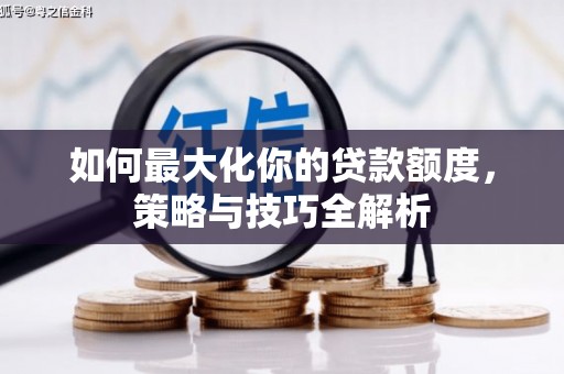 马公如何最大化你的贷款额度，策略与技巧全解析