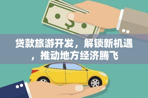 马公贷款旅游开发，解锁新机遇，推动地方经济腾飞