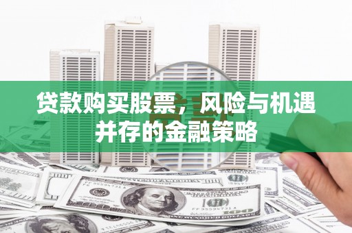 马公贷款购买股票，风险与机遇并存的金融策略