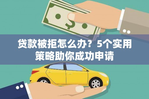 马公贷款被拒怎么办？5个实用策略助你成功申请
