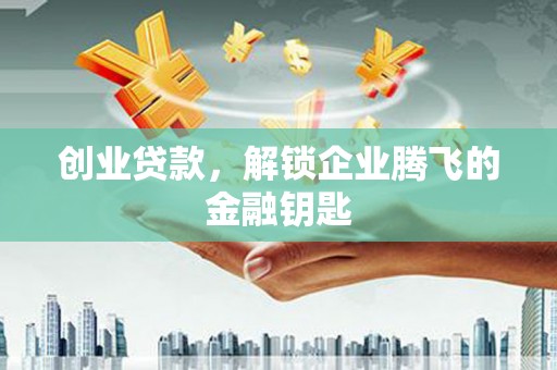 马公创业贷款，解锁企业腾飞的金融钥匙