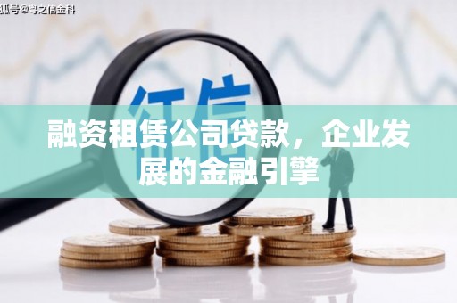 马公融资租赁公司贷款，企业发展的金融引擎