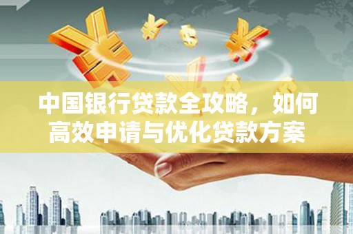马公中国银行贷款全攻略，如何高效申请与优化贷款方案