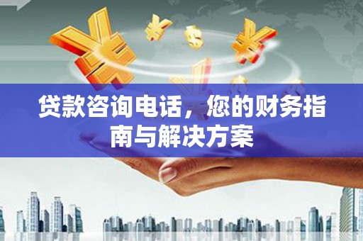 马公贷款咨询电话，您的财务指南与解决方案