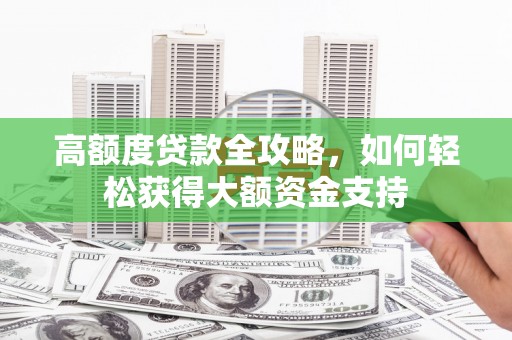 马公高额度贷款全攻略，如何轻松获得大额资金支持