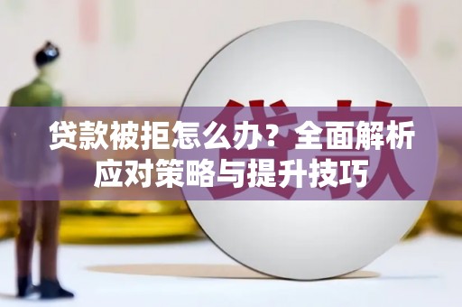 马公贷款被拒怎么办？全面解析应对策略与提升技巧