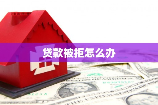 马公贷款被拒怎么办