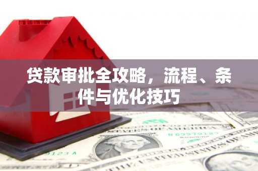 马公贷款审批全攻略，流程、条件与优化技巧