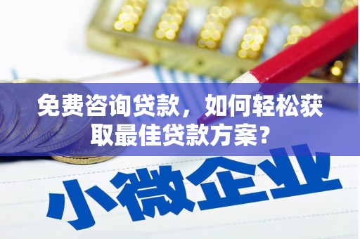 马公免费咨询贷款，如何轻松获取最佳贷款方案？