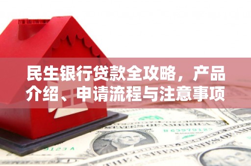 马公民生银行贷款全攻略，产品介绍、申请流程与注意事项